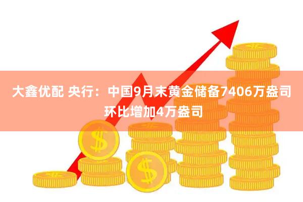 大鑫优配 央行：中国9月末黄金储备7406万盎司 环比增加4万盎司