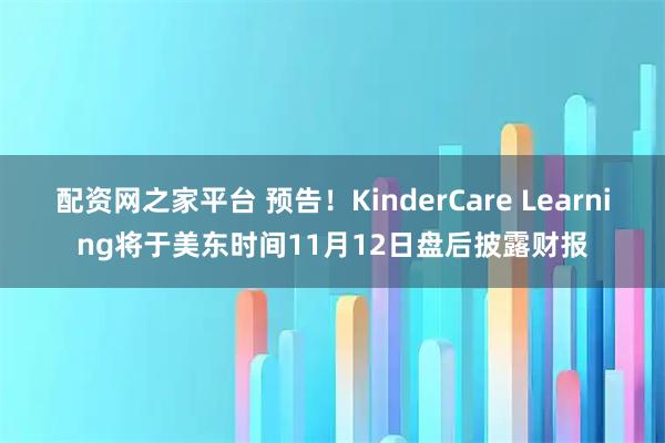 配资网之家平台 预告！KinderCare Learning将于美东时间11月12日盘后披露财报