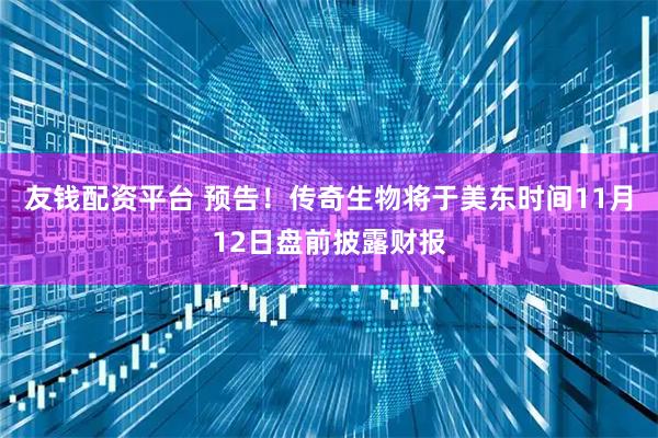友钱配资平台 预告！传奇生物将于美东时间11月12日盘前披露财报