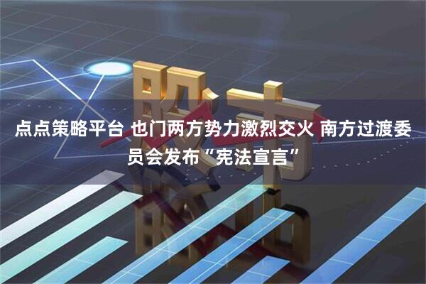 点点策略平台 也门两方势力激烈交火 南方过渡委员会发布“宪法宣言”