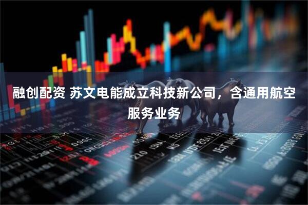 融创配资 苏文电能成立科技新公司，含通用航空服务业务
