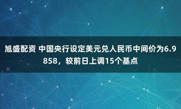 旭盛配资 中国央行设定美元兑人民币中间价为6.9858，较前日上调15个基点