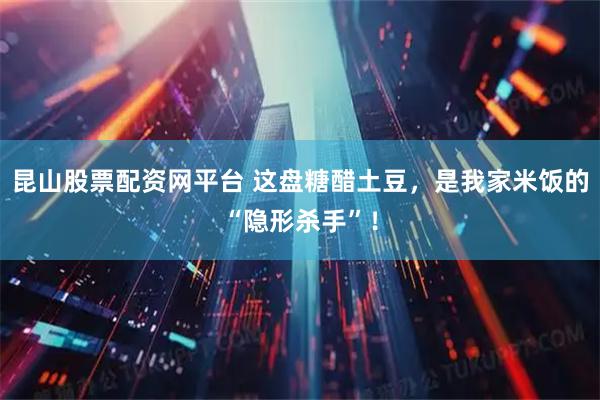 昆山股票配资网平台 这盘糖醋土豆,是我家米饭的“隐形杀手”!