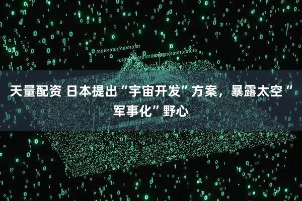 天量配资 日本提出“宇宙开发”方案，暴露太空“军事化”野心