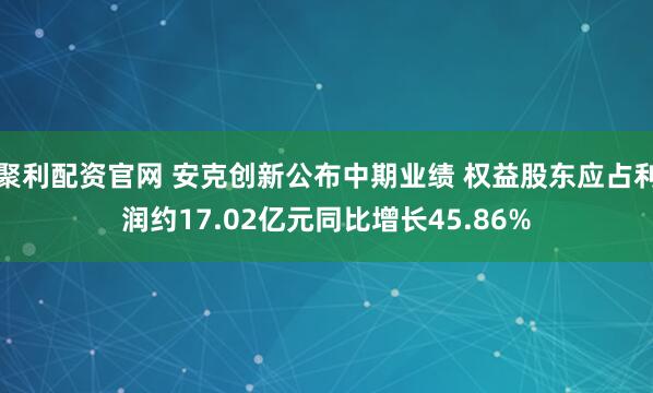 聚利配资官网 安克创新公布中期业绩 权益股东应占利润约17.02亿元同比增长45.86%